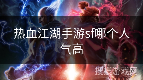热血江湖手游sf哪个人气高 热血江湖手游sf哪个人气高