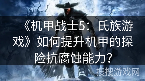 《机甲战士5：氏族游戏》如何提升机甲的探险抗腐蚀能力？