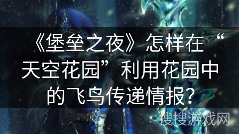 《堡垒之夜》怎样在“天空花园”利用花园中的飞鸟传递情报？