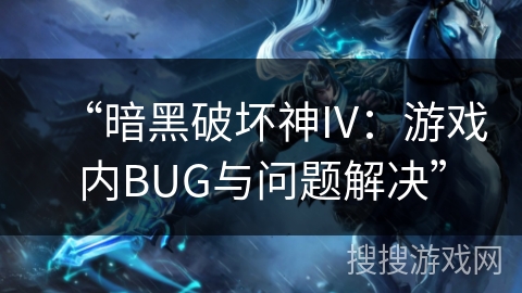 “暗黑破坏神IV:游戏内BUG与问题解决” “暗黑破坏神IV:游戏内BUG与问题解决”