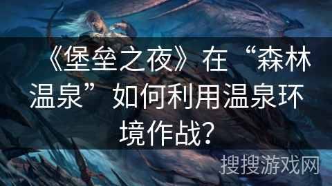 《堡垒之夜》在“森林温泉”如何利用温泉环境作战？