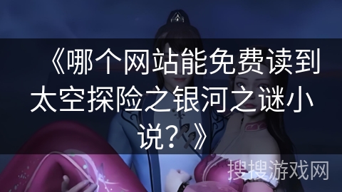 《哪个网站能免费读到太空探险之银河之谜小说？》