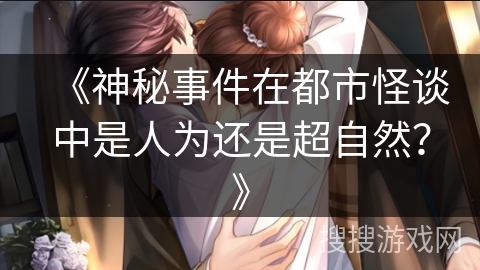 《神秘事件在都市怪谈中是人为还是超自然？》