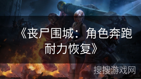 《丧尸围城:角色奔跑耐力恢复》 《丧尸围城:角色奔跑耐力恢复》