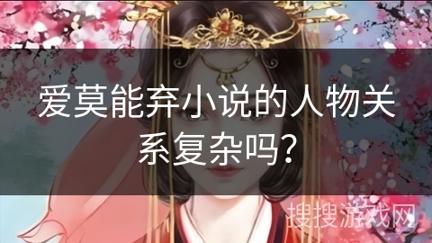 爱莫能弃小说的人物关系复杂吗？