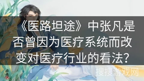 《医路坦途》中张凡是否曾因为医疗系统而改变对医疗行业的看法？