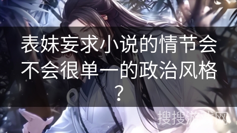 表妹妄求小说的情节会不会很单一的政治风格？