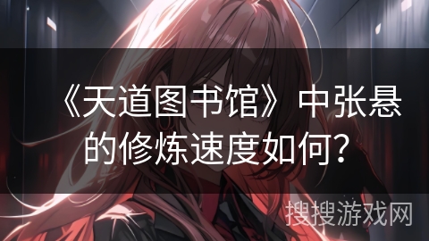 《天道图书馆》中张悬的修炼速度如何？