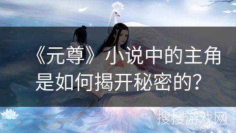 《元尊》小说中的主角是如何揭开秘密的？