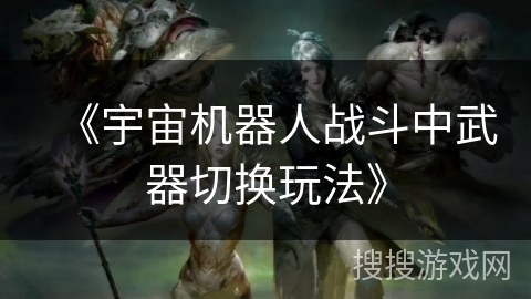 《宇宙机器人战斗中武器切换玩法》