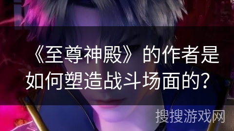 《至尊神殿》的作者是如何塑造战斗场面的？