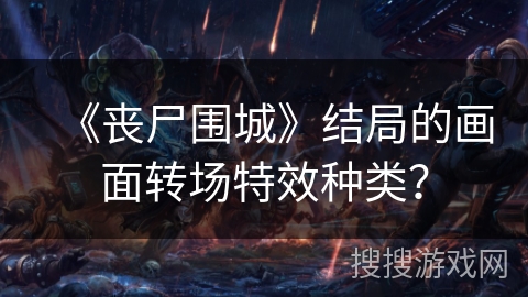 《丧尸围城》结局的画面转场特效种类？