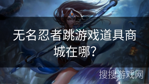 无名忍者跳游戏道具商城在哪？