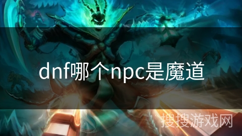 dnf哪个npc是魔道 dnf哪个npc是魔道