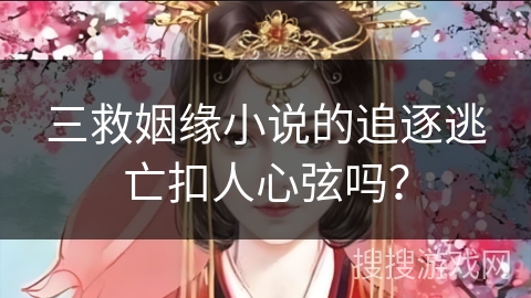 三救姻缘小说的追逐逃亡扣人心弦吗？