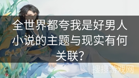 全世界都夸我是好男人小说的主题与现实有何关联？