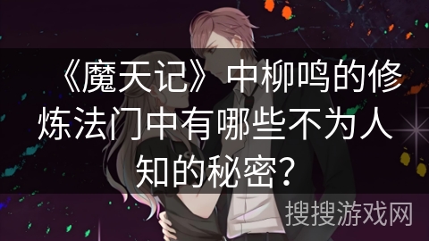 《魔天记》中柳鸣的修炼法门中有哪些不为人知的秘密? 《魔天记》中柳鸣的修炼法门中有哪些不为人知的秘密?
