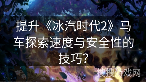提升《冰汽时代2》马车探索速度与安全性的技巧？