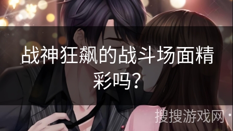 战神狂飙的战斗场面精彩吗？