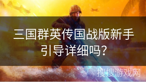 三国群英传国战版新手引导详细吗？