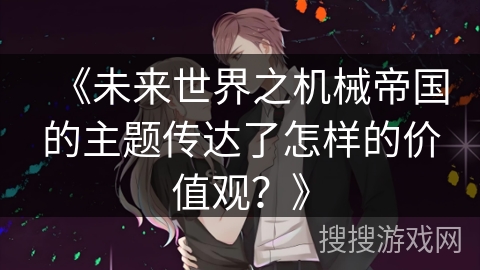 《未来世界之机械帝国的主题传达了怎样的价值观?》 《未来世界之机械帝国的主题传达了怎样的价值观?》
