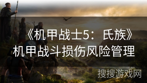 《机甲战士5：氏族》机甲战斗损伤风险管理