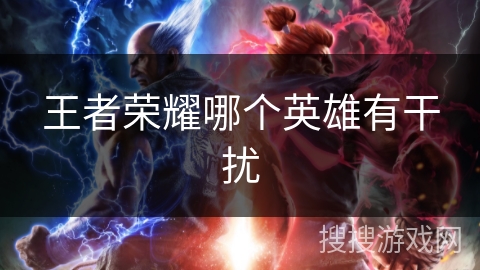 王者荣耀哪个英雄有干扰