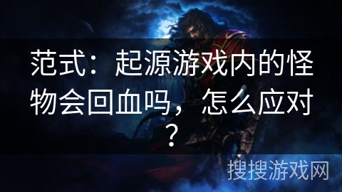 范式：起源游戏内的怪物会回血吗，怎么应对？