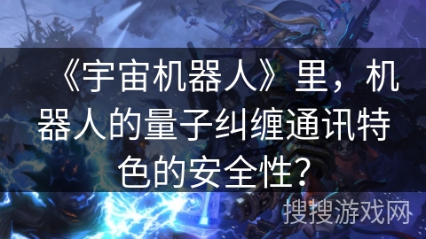 《宇宙机器人》里,机器人的量子纠缠通讯特色的安全性? 《宇宙机器人》里,机器人的量子纠缠通讯特色的安全性?