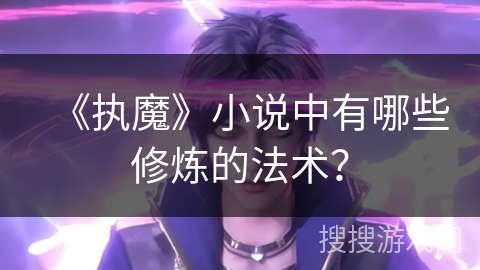 《执魔》小说中有哪些修炼的法术？