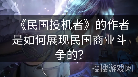 《民国投机者》的作者是如何展现民国商业斗争的？