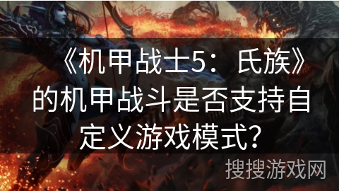 《机甲战士5:氏族》的机甲战斗是否支持自定义游戏模式? 《机甲战士5:氏族》的机甲战斗是否支持自定义游戏模式?