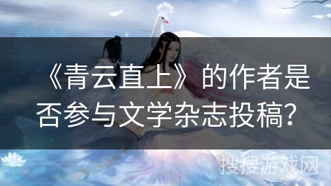 《青云直上》的作者是否参与文学杂志投稿？