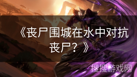 《丧尸围城在水中对抗丧尸？》