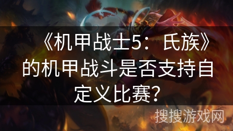 《机甲战士5：氏族》的机甲战斗是否支持自定义比赛？