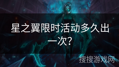 星之翼限时活动多久出一次？