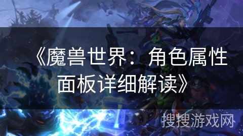 《魔兽世界:角色属性面板详细解读》 《魔兽世界:角色属性面板详细解读》