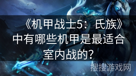 《机甲战士5：氏族》中有哪些机甲是最适合室内战的？