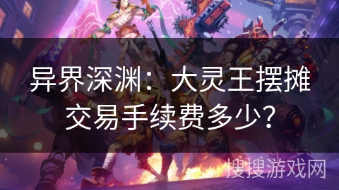异界深渊：大灵王摆摊交易手续费多少？
