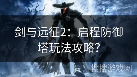 剑与远征2：启程防御塔玩法攻略？