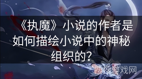 《执魔》小说的作者是如何描绘小说中的神秘组织的？