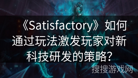 《Satisfactory》如何通过玩法激发玩家对新科技研发的策略？