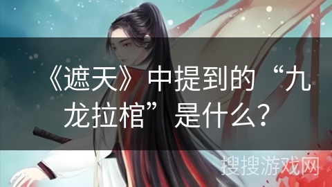 《遮天》中提到的“九龙拉棺”是什么？