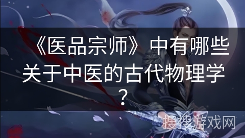 《医品宗师》中有哪些关于中医的古代物理学? 《医品宗师》中有哪些关于中医的古代物理学?