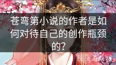 苍弯第小说的作者是如何对待自己的创作瓶颈的？