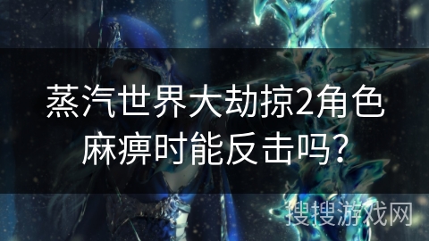 蒸汽世界大劫掠2角色麻痹时能反击吗？