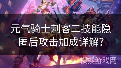 元气骑士刺客二技能隐匿后攻击加成详解？