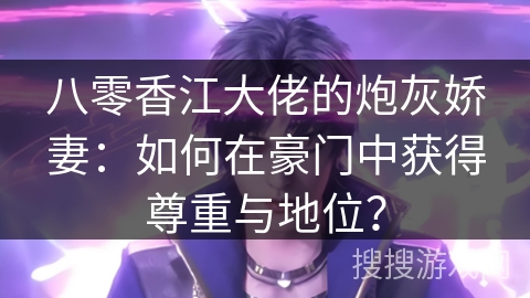 八零香江大佬的炮灰娇妻:如何在豪门中获得尊重与地位? 八零香江大佬的炮灰娇妻:如何在豪门中获得尊重与地位?