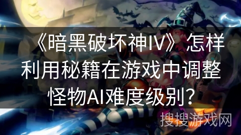 《暗黑破坏神IV》怎样利用秘籍在游戏中调整怪物AI难度级别？