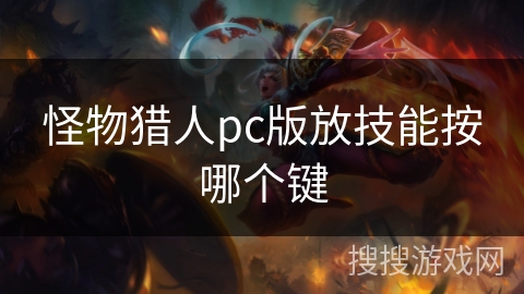 怪物猎人pc版放技能按哪个键 怪物猎人pc版放技能按哪个键